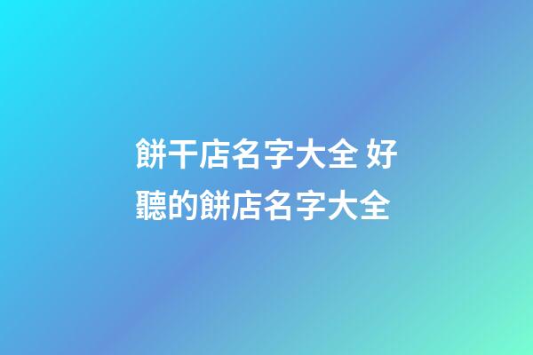 餅干店名字大全 好聽的餅店名字大全-第1張-店鋪起名-玄機派